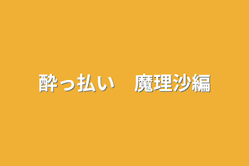 酔っ払い　魔理沙編