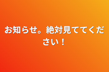 お知らせ。絶対見ててください！