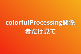 colorfulProcessing関係者だけ見て