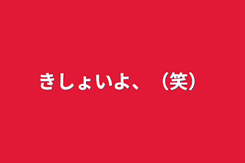 きしょいよ、（笑）