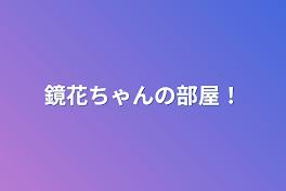 鏡花ちゃんの部屋！