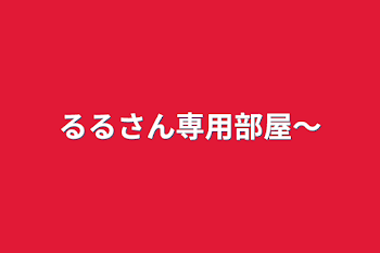 るるさん専用部屋〜