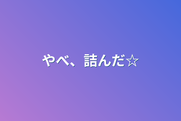 「やべ、詰んだ☆」のメインビジュアル