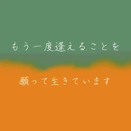 「もう一度逢えることを願って生きてます｣