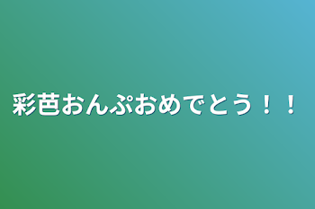 彩芭おんぷおめでとう！！