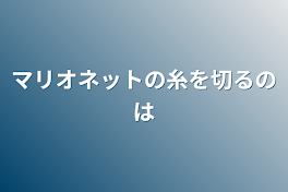 マリオネットの糸を切るのは