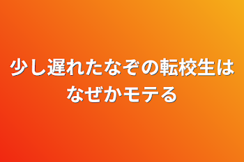 少し遅れたなぞの転校生はなぜかモテる