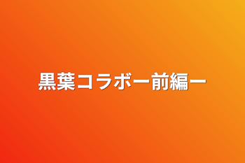 黒葉コラボー前編ー