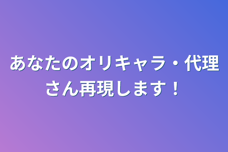 「あなたのオリキャラ・代理さん再現します！」のメインビジュアル