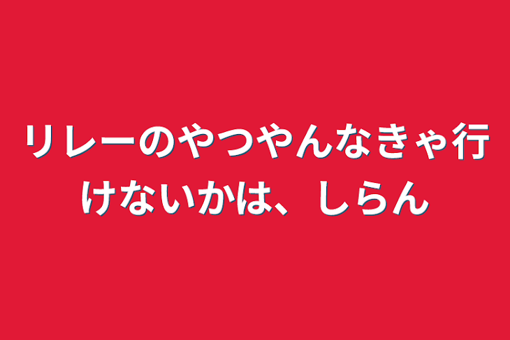 「リレーのやつやんなきゃ行けないかは、しらん」のメインビジュアル