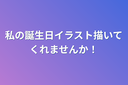 私の誕生日イラスト描いてくれませんか！