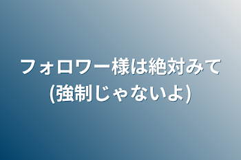 フォロワー様は絶対みて(強制じゃないよ)