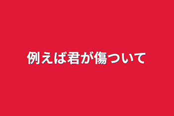 「例えば君が傷ついて」のメインビジュアル