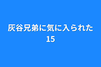 灰谷兄弟に気に入られた15