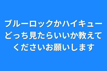 ブルーロックかハイキューどっち見たらいいか教えてくださいお願いします