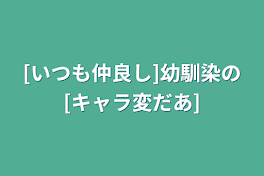 [いつも仲良し]幼馴染の[キャラ変だあ]