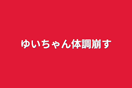 ゆいちゃん体調崩す