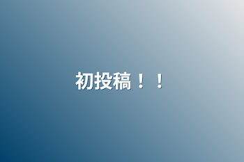 「初投稿！！」のメインビジュアル