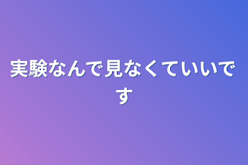 実験なんで見なくていいです