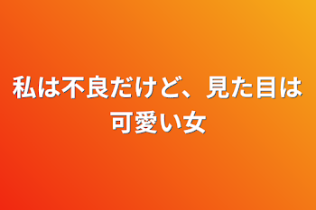 私は不良だけど、見た目は可愛い女