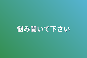 悩み聞いて下さい