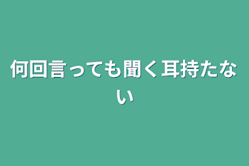 何回言っても聞く耳持たない