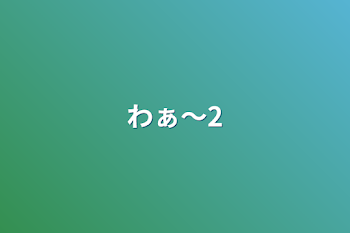 わぁ〜2