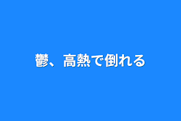 鬱、高熱で倒れる