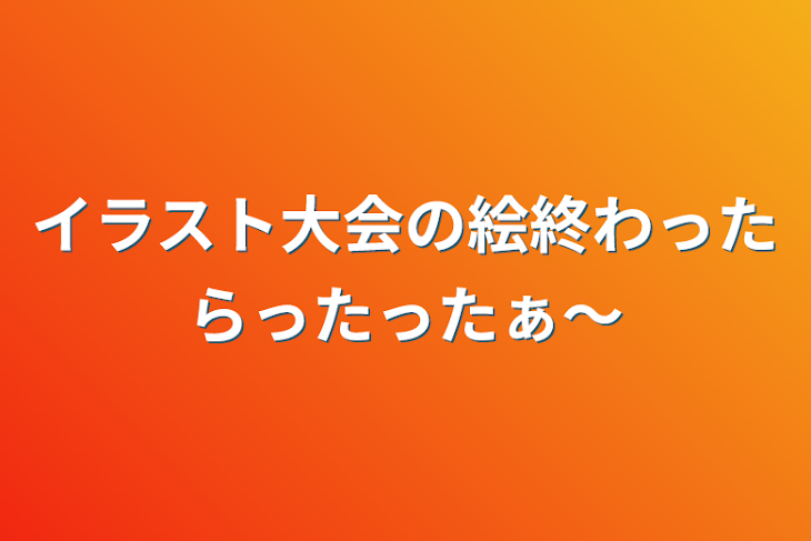 「イラスト大会の絵終わったらったったぁ～」のメインビジュアル