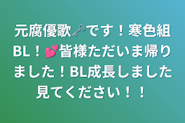 元腐優歌🗝です！寒色組BL！💕皆様ただいま帰りました！BL成長しました見てください！！