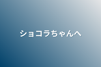 ショコラちゃんへ