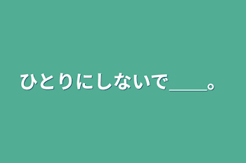 ひとりにしないで＿＿。