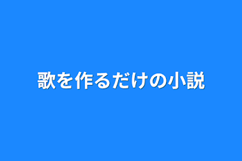 歌を作るだけの小説