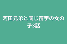 河田兄弟と同じ苗字の女の子3話