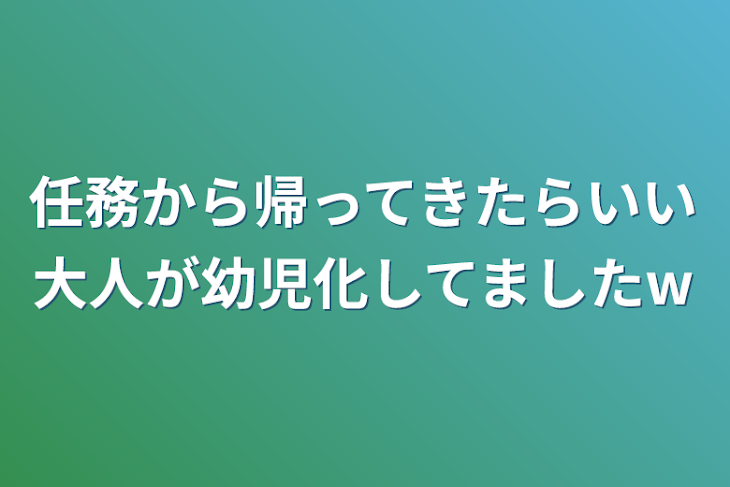 「任務から帰ってきたらいい大人が幼児化してましたw」のメインビジュアル