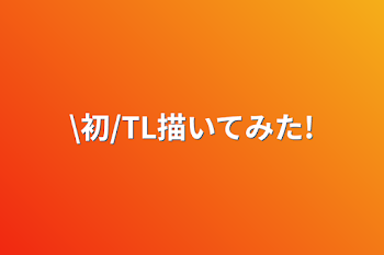 \初/TL描いてみた!