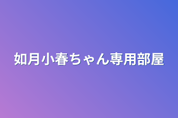 「如月小春さん専用部屋」のメインビジュアル