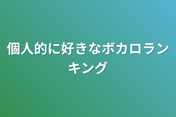 個人的に好きなボカロランキング