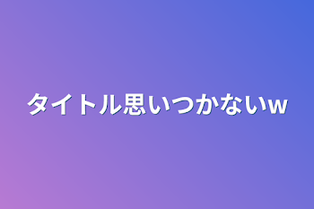 タイトル思いつかないw