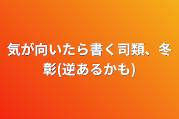 「気が向いたら書く司類、冬彰(逆あるかも)」のメインビジュアル