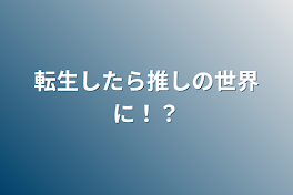 転生したら推しの世界に！？