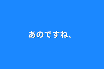 あのですね、