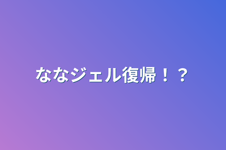 「ななジェル復帰！？」のメインビジュアル