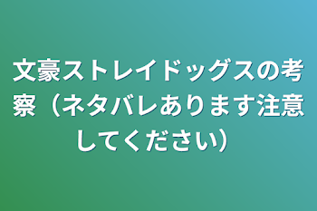 文豪ストレイドッグスの考察（ネタバレあります注意してください）