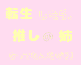 転生したら推しの姉になってたんだが？！