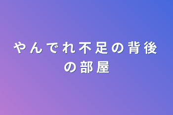 や ん で れ 不 足 の 背 後 の 部 屋