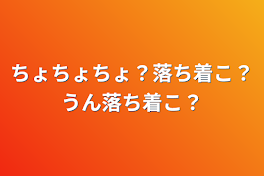 ちょちょちょ？落ち着こ？うん落ち着こ？