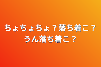 ちょちょちょ？落ち着こ？うん落ち着こ？