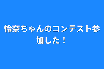 怜奈ちゃんのコンテスト参加した！