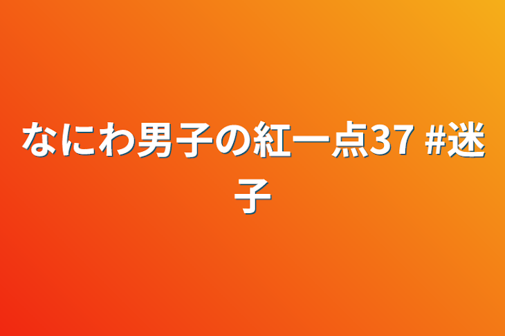 「なにわ男子の紅一点37  #迷子」のメインビジュアル